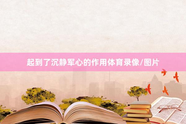 起到了沉静军心的作用体育录像/图片