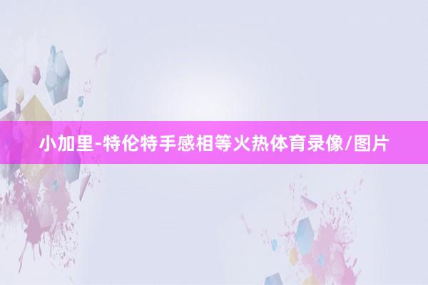 小加里-特伦特手感相等火热体育录像/图片