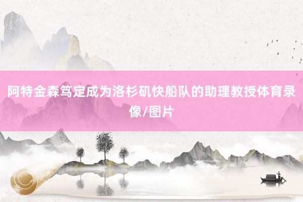 阿特金森笃定成为洛杉矶快船队的助理教授体育录像/图片