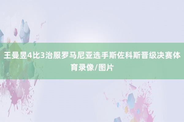 王曼昱4比3治服罗马尼亚选手斯佐科斯晋级决赛体育录像/图片
