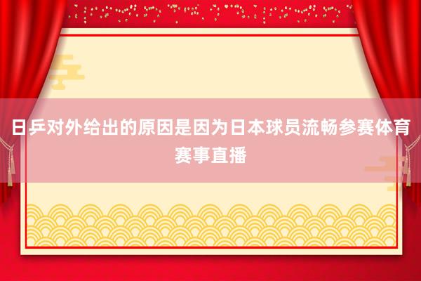 日乒对外给出的原因是因为日本球员流畅参赛体育赛事直播