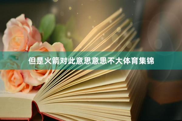但是火箭对此意思意思不大体育集锦