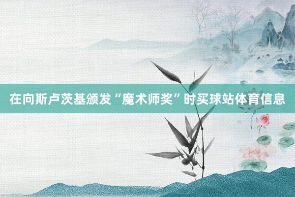 在向斯卢茨基颁发“魔术师奖”时买球站体育信息