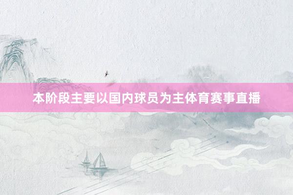 本阶段主要以国内球员为主体育赛事直播