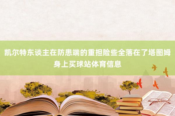 凯尔特东谈主在防患端的重担险些全落在了塔图姆身上买球站体育信息
