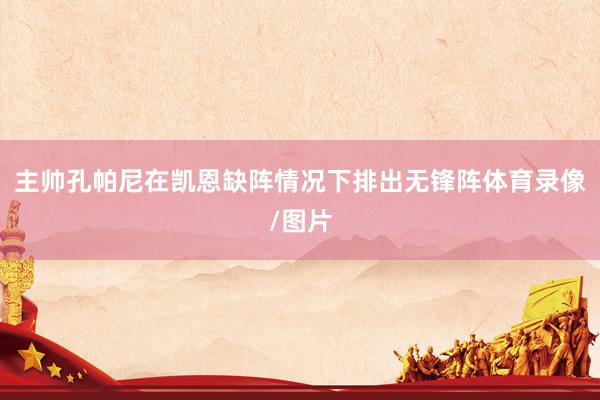 主帅孔帕尼在凯恩缺阵情况下排出无锋阵体育录像/图片