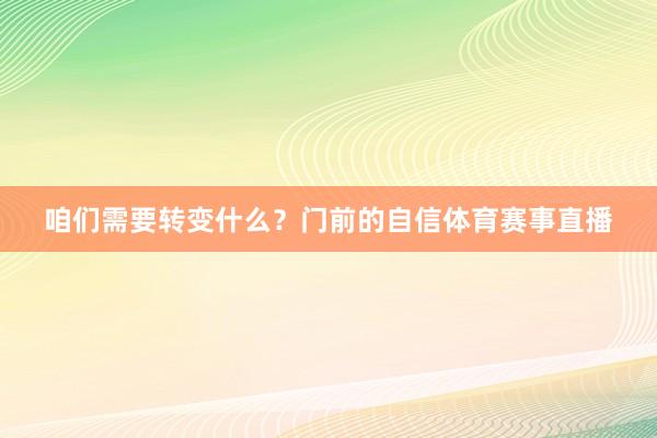 咱们需要转变什么？门前的自信体育赛事直播