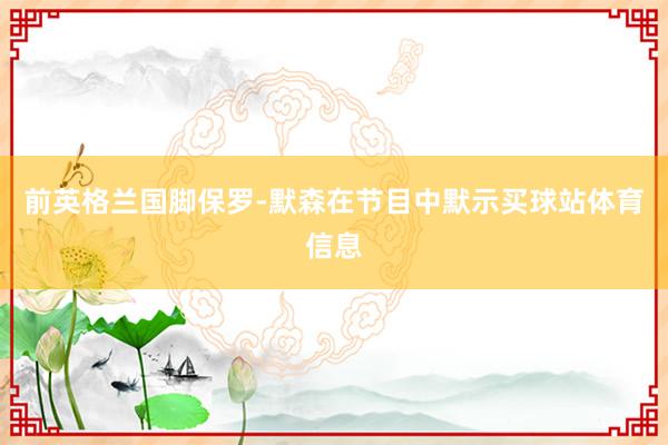 前英格兰国脚保罗-默森在节目中默示买球站体育信息