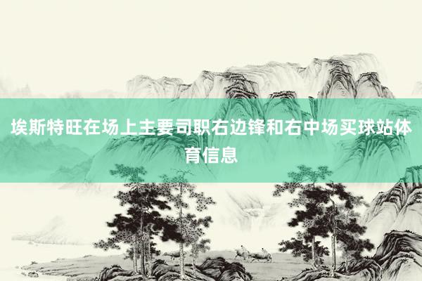 埃斯特旺在场上主要司职右边锋和右中场买球站体育信息