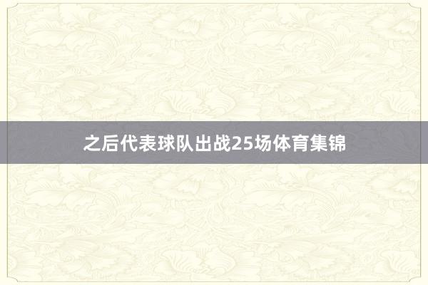 之后代表球队出战25场体育集锦