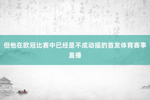 但他在欧冠比赛中已经是不成动摇的首发体育赛事直播