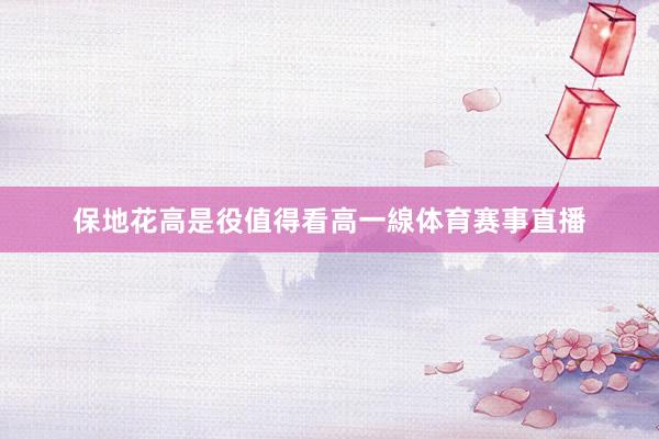 保地花高是役值得看高一線体育赛事直播