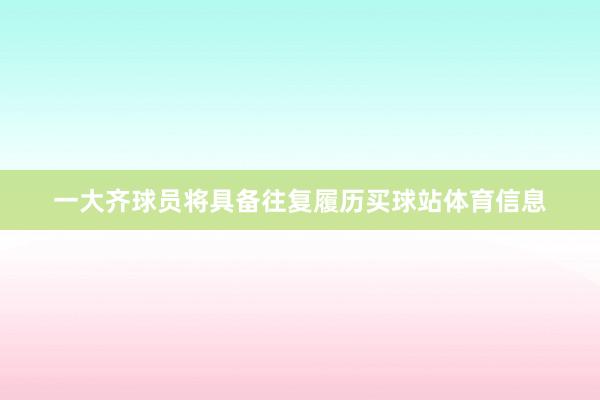一大齐球员将具备往复履历买球站体育信息