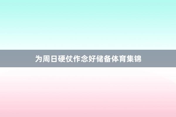 为周日硬仗作念好储备体育集锦