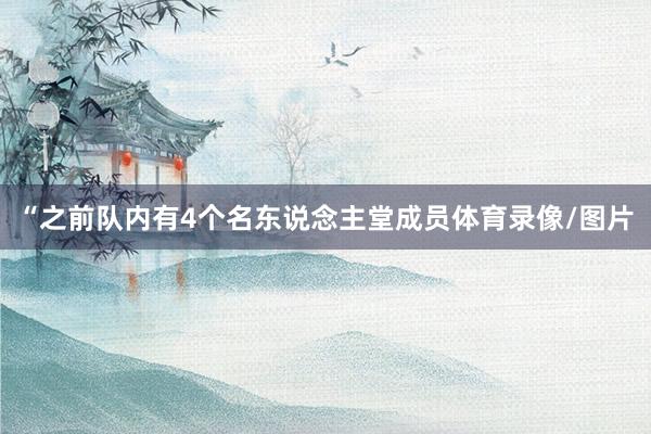 “之前队内有4个名东说念主堂成员体育录像/图片