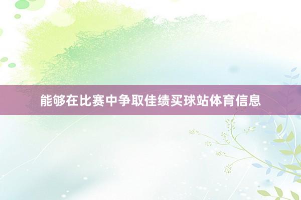 能够在比赛中争取佳绩买球站体育信息