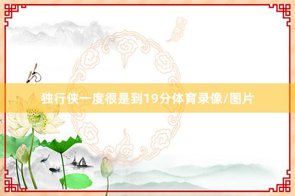 独行侠一度很是到19分体育录像/图片