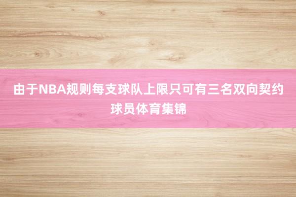 由于NBA规则每支球队上限只可有三名双向契约球员体育集锦