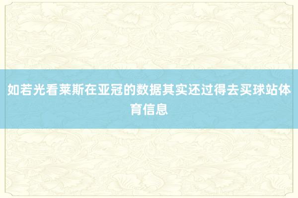 如若光看莱斯在亚冠的数据其实还过得去买球站体育信息