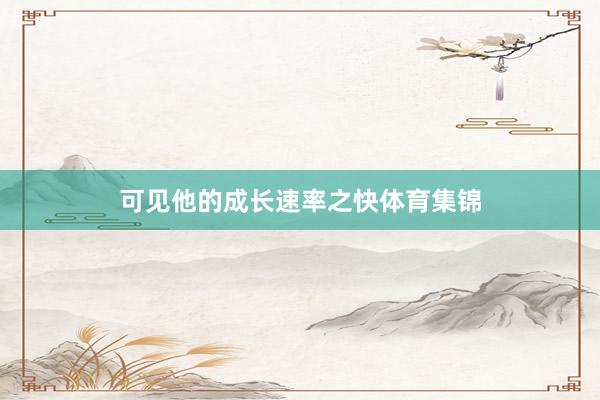 可见他的成长速率之快体育集锦