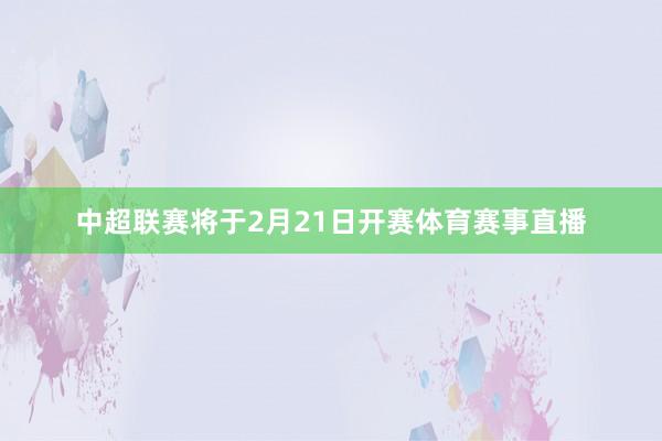 中超联赛将于2月21日开赛体育赛事直播