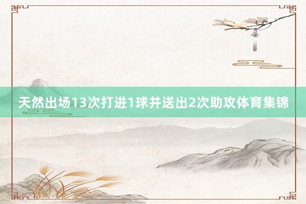 天然出场13次打进1球并送出2次助攻体育集锦