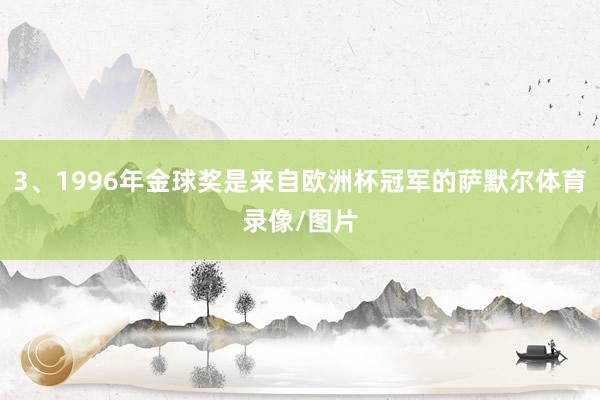 3、1996年金球奖是来自欧洲杯冠军的萨默尔体育录像/图片