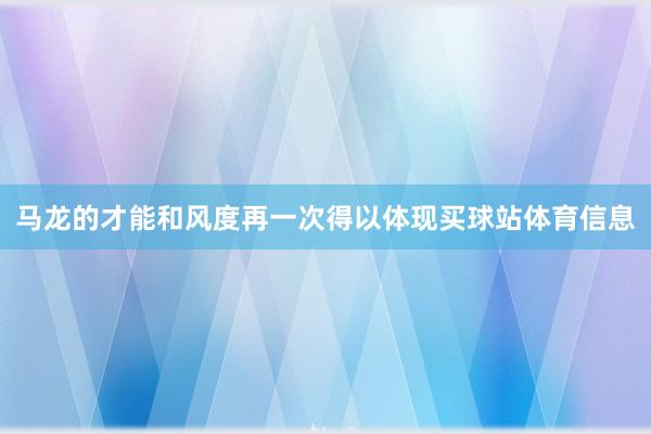 马龙的才能和风度再一次得以体现买球站体育信息