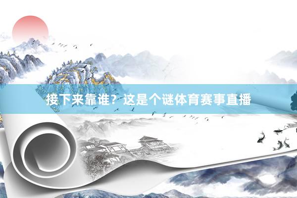 接下来靠谁？这是个谜体育赛事直播
