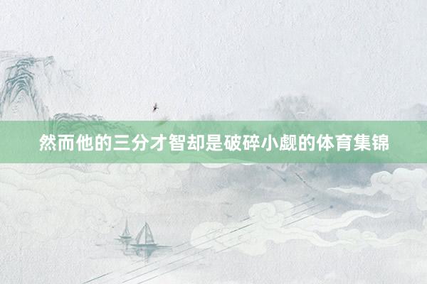 然而他的三分才智却是破碎小觑的体育集锦
