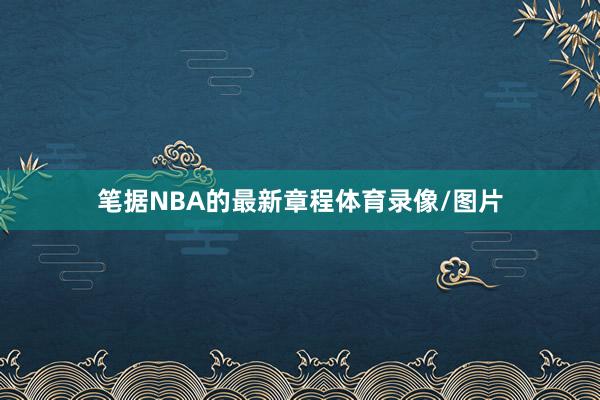 笔据NBA的最新章程体育录像/图片