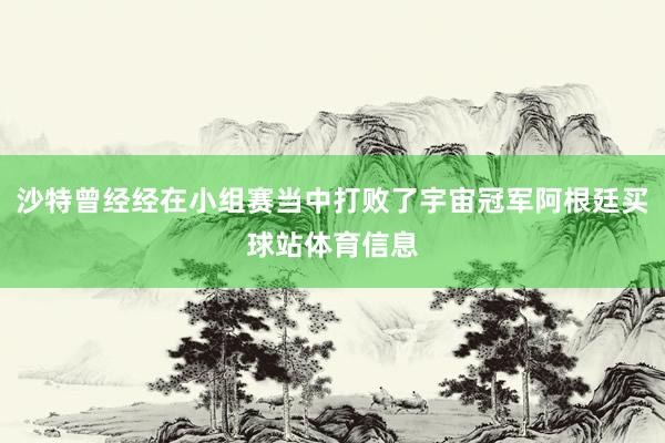 沙特曾经经在小组赛当中打败了宇宙冠军阿根廷买球站体育信息