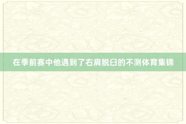 在季前赛中他遇到了右肩脱臼的不测体育集锦