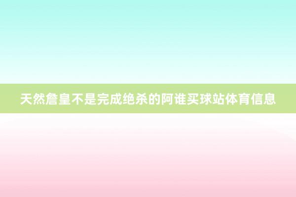 天然詹皇不是完成绝杀的阿谁买球站体育信息