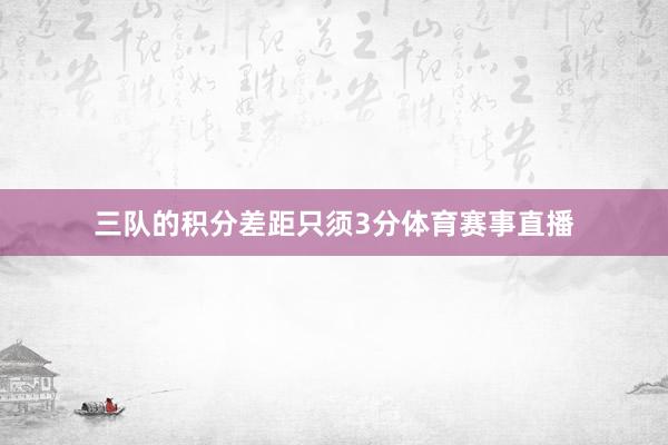三队的积分差距只须3分体育赛事直播