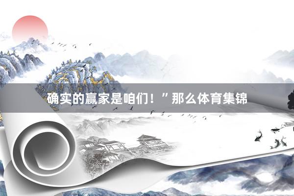 确实的赢家是咱们！”那么体育集锦