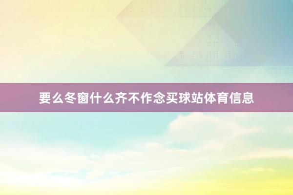 要么冬窗什么齐不作念买球站体育信息