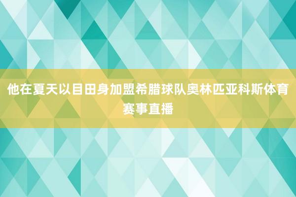 他在夏天以目田身加盟希腊球队奥林匹亚科斯体育赛事直播