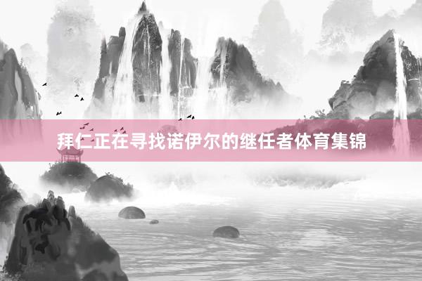 拜仁正在寻找诺伊尔的继任者体育集锦