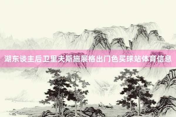 湖东谈主后卫里夫斯施展格出门色买球站体育信息