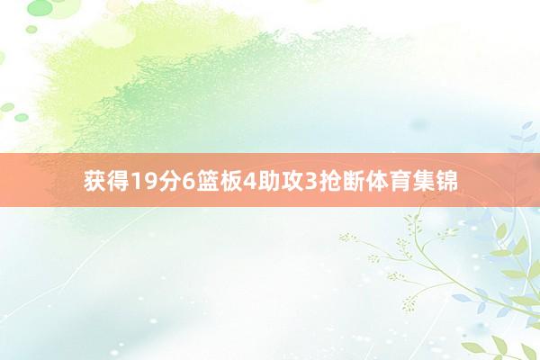 获得19分6篮板4助攻3抢断体育集锦