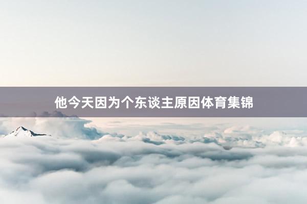 他今天因为个东谈主原因体育集锦