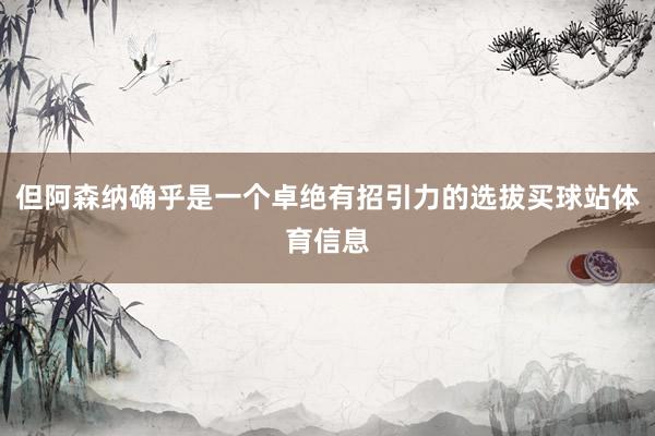 但阿森纳确乎是一个卓绝有招引力的选拔买球站体育信息