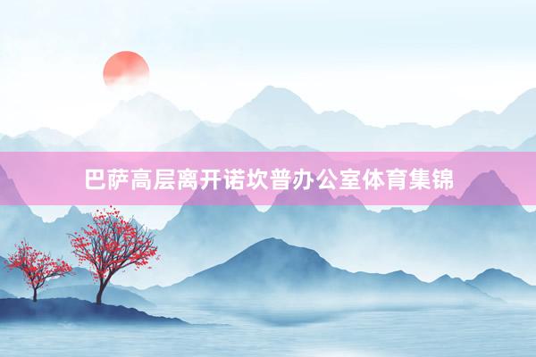 巴萨高层离开诺坎普办公室体育集锦