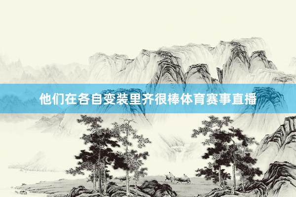 他们在各自变装里齐很棒体育赛事直播