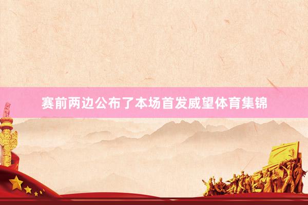 赛前两边公布了本场首发威望体育集锦