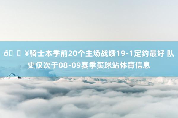 🔥骑士本季前20个主场战绩19-1定约最好 队史仅次于08-09赛季买球站体育信息