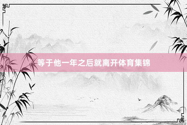 等于他一年之后就离开体育集锦