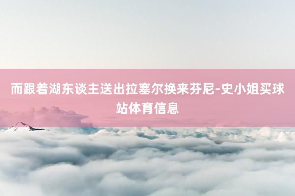 而跟着湖东谈主送出拉塞尔换来芬尼-史小姐买球站体育信息