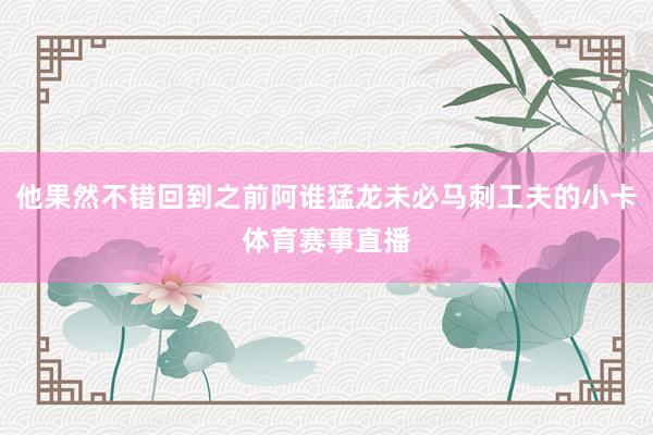 他果然不错回到之前阿谁猛龙未必马刺工夫的小卡体育赛事直播